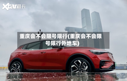 重庆会不会限号限行(重庆会不会限号限行外地车)