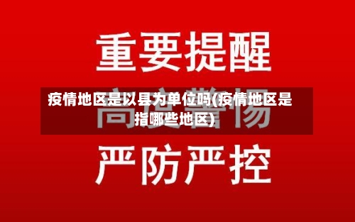 疫情地区是以县为单位吗(疫情地区是指哪些地区)