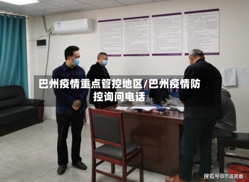 巴州疫情重点管控地区/巴州疫情防控询问电话