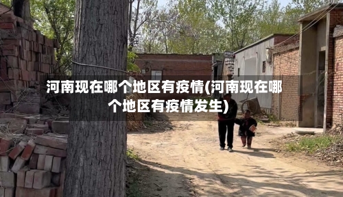 河南现在哪个地区有疫情(河南现在哪个地区有疫情发生)