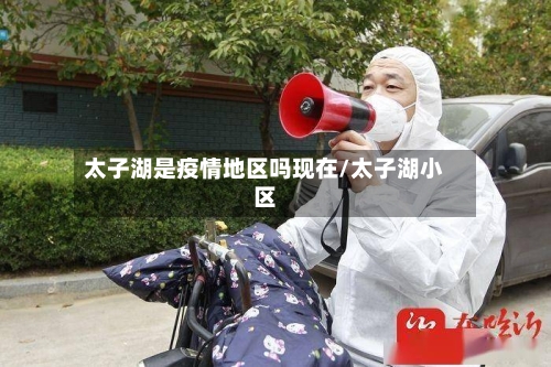 太子湖是疫情地区吗现在/太子湖小区