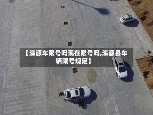 【涞源车限号吗现在限号吗,涞源县车辆限号规定】
