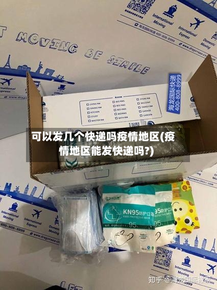 可以发几个快递吗疫情地区(疫情地区能发快递吗?)
