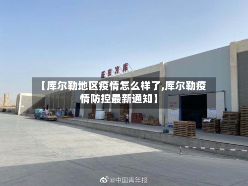 【库尔勒地区疫情怎么样了,库尔勒疫情防控最新通知】