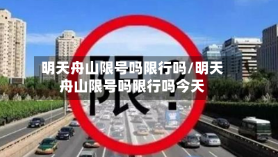 明天舟山限号吗限行吗/明天舟山限号吗限行吗今天