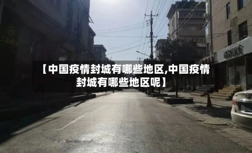 【中国疫情封城有哪些地区,中国疫情封城有哪些地区呢】