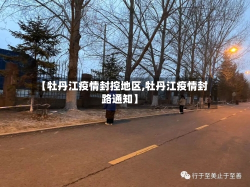 【牡丹江疫情封控地区,牡丹江疫情封路通知】