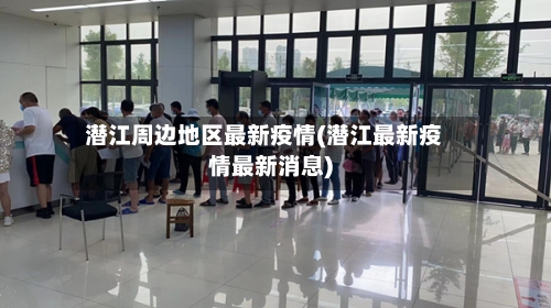 潜江周边地区最新疫情(潜江最新疫情最新消息)