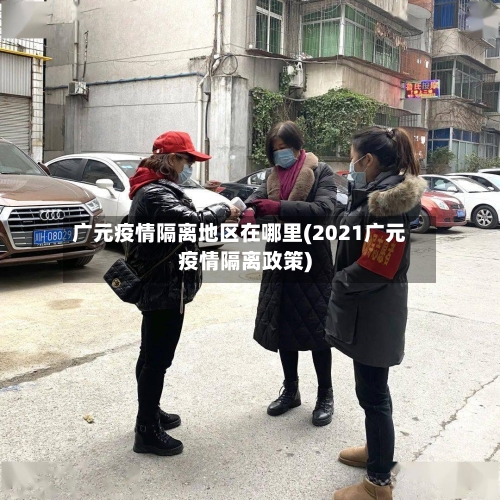 广元疫情隔离地区在哪里(2021广元疫情隔离政策)