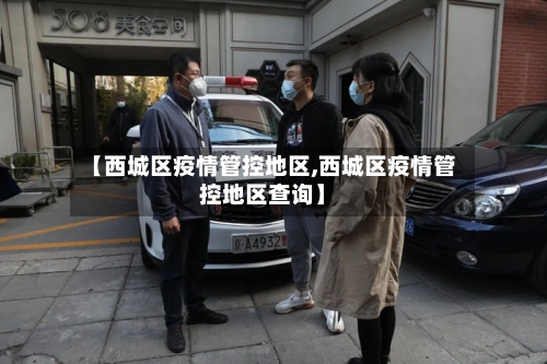【西城区疫情管控地区,西城区疫情管控地区查询】