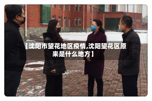 【沈阳市望花地区疫情,沈阳望花区原来是什么地方】