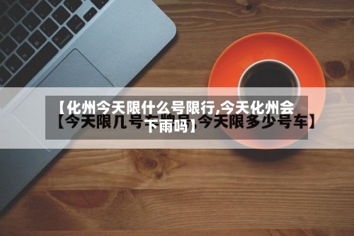 【化州今天限什么号限行,今天化州会下雨吗】
