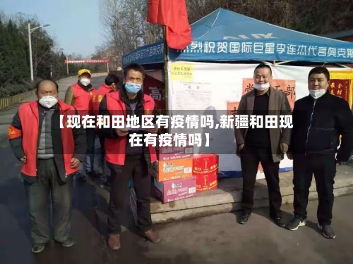 【现在和田地区有疫情吗,新疆和田现在有疫情吗】