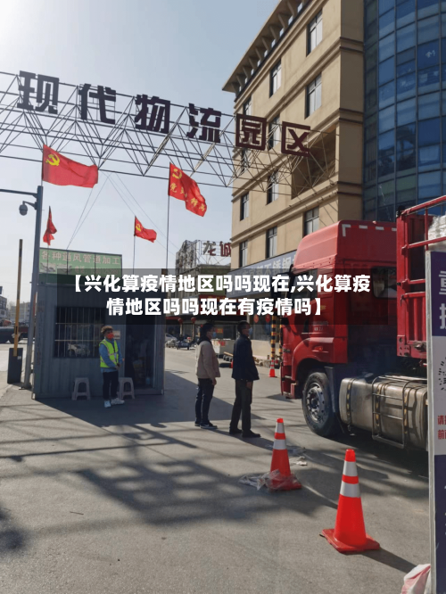 【兴化算疫情地区吗吗现在,兴化算疫情地区吗吗现在有疫情吗】