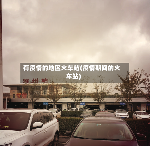 有疫情的地区火车站(疫情期间的火车站)