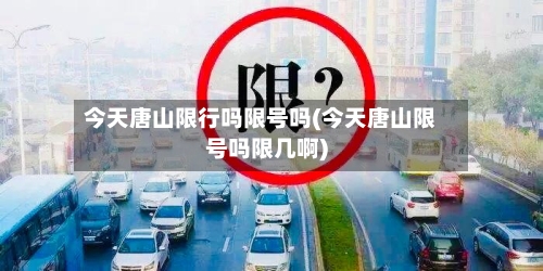 今天唐山限行吗限号吗(今天唐山限号吗限几啊)
