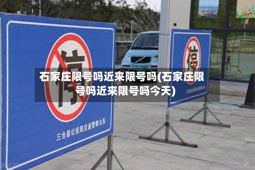 石家庄限号吗近来限号吗(石家庄限号吗近来限号吗今天)