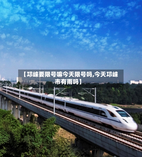【邛崃要限号嘛今天限号吗,今天邛崃市有雨吗】