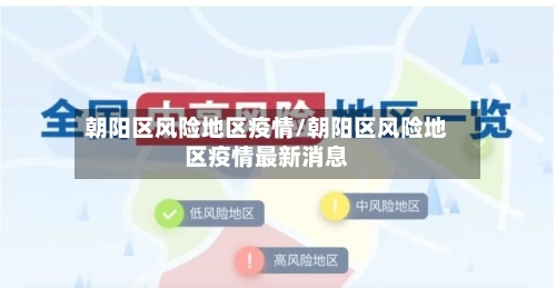 朝阳区风险地区疫情/朝阳区风险地区疫情最新消息