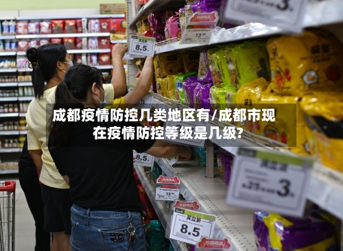 成都疫情防控几类地区有/成都市现在疫情防控等级是几级?