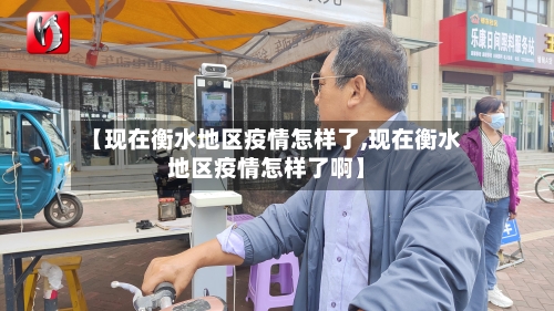 【现在衡水地区疫情怎样了,现在衡水地区疫情怎样了啊】