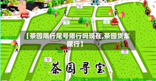 【茶园限行尾号限行吗现在,茶园货车限行】