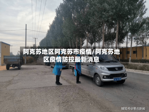 阿克苏地区阿克苏市疫情/阿克苏地区疫情防控最新消息