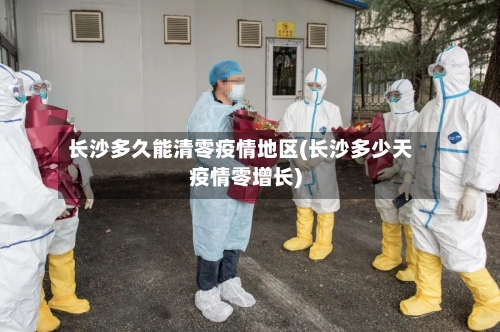 长沙多久能清零疫情地区(长沙多少天疫情零增长)