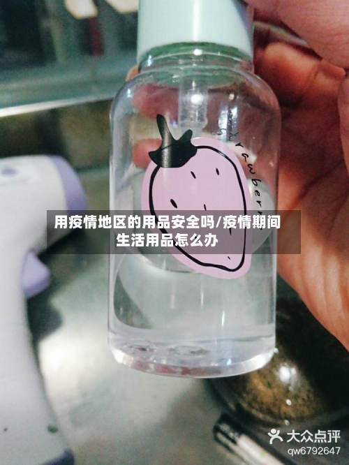 用疫情地区的用品安全吗/疫情期间生活用品怎么办