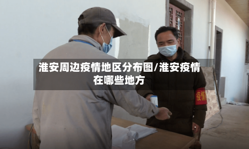 淮安周边疫情地区分布图/淮安疫情在哪些地方