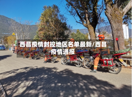 西昌疫情封控地区名单最新/西昌疫情通报