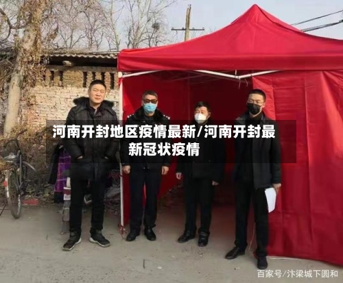河南开封地区疫情最新/河南开封最新冠状疫情