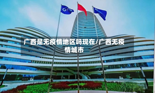 广西是无疫情地区吗现在/广西无疫情城市