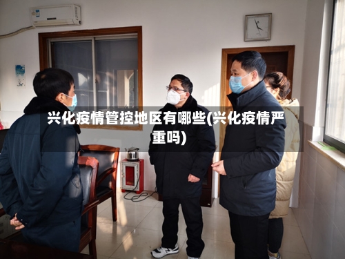兴化疫情管控地区有哪些(兴化疫情严重吗)