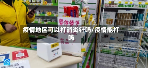 疫情地区可以打消炎针吗/疫情能打吗