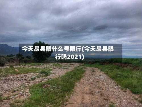 今天易县限什么号限行(今天易县限行吗2021)