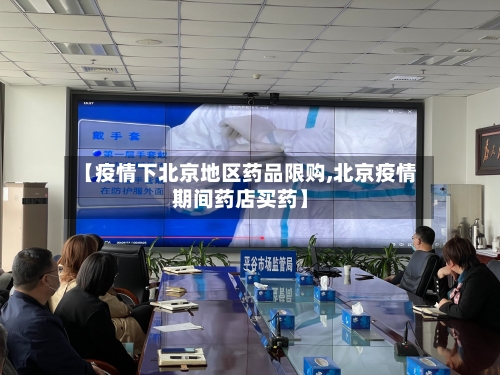 【疫情下北京地区药品限购,北京疫情期间药店买药】
