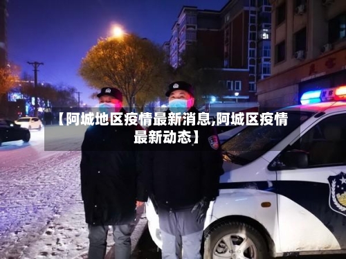 【阿城地区疫情最新消息,阿城区疫情最新动态】