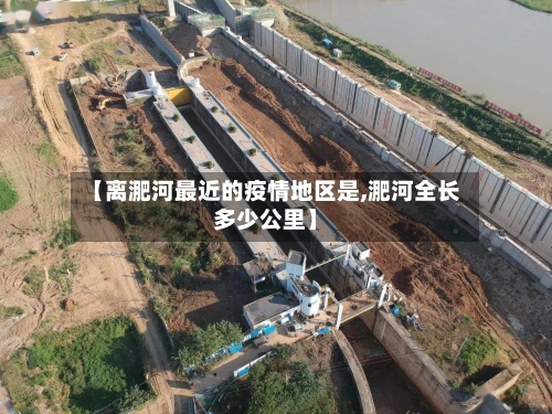 【离淝河最近的疫情地区是,淝河全长多少公里】
