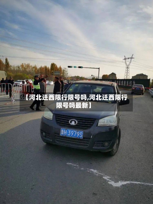 【河北迁西限行限号吗,河北迁西限行限号吗最新】