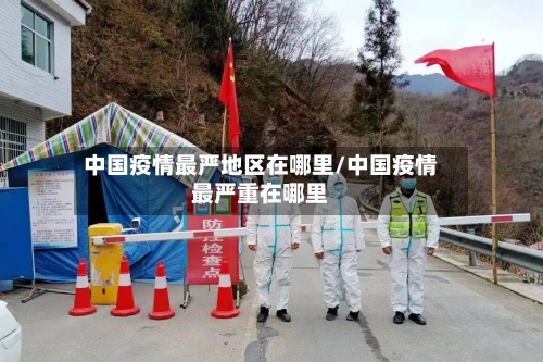 中国疫情最严地区在哪里/中国疫情最严重在哪里