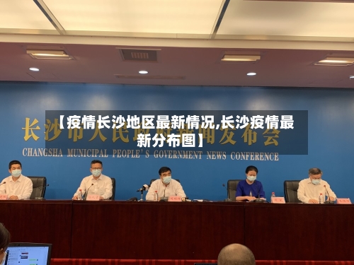 【疫情长沙地区最新情况,长沙疫情最新分布图】