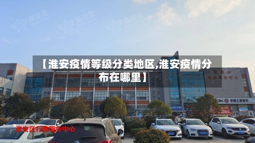 【淮安疫情等级分类地区,淮安疫情分布在哪里】