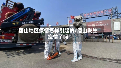 唐山地区疫情怎样引起的/唐山发生疫情了吗