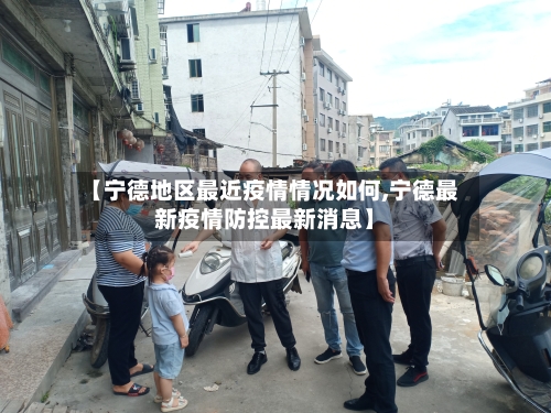 【宁德地区最近疫情情况如何,宁德最新疫情防控最新消息】