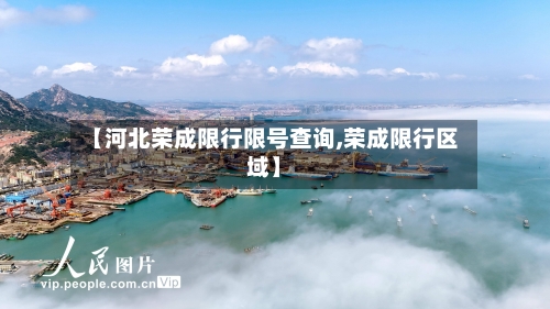 【河北荣成限行限号查询,荣成限行区域】