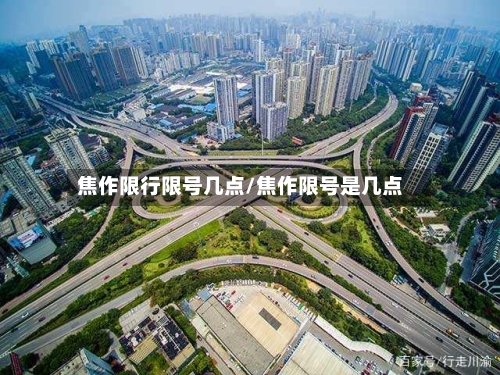 焦作限行限号几点/焦作限号是几点