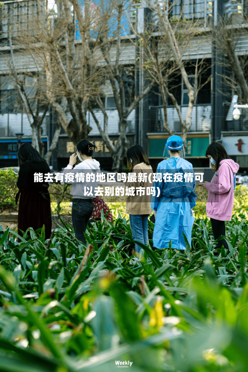 能去有疫情的地区吗最新(现在疫情可以去别的城市吗)