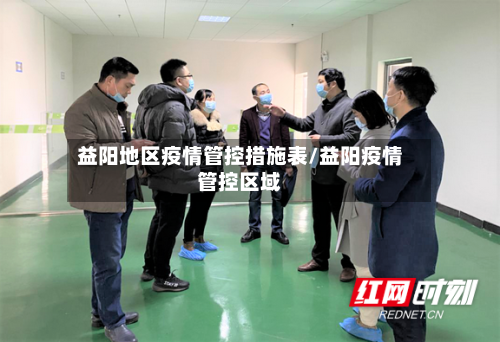 益阳地区疫情管控措施表/益阳疫情管控区域