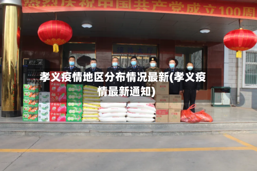 孝义疫情地区分布情况最新(孝义疫情最新通知)